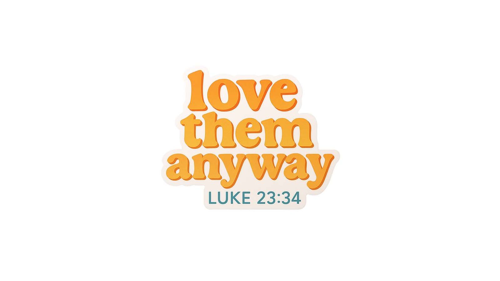 Sticker - Love Them Anyway Luke 23:34 - 4 Stickers